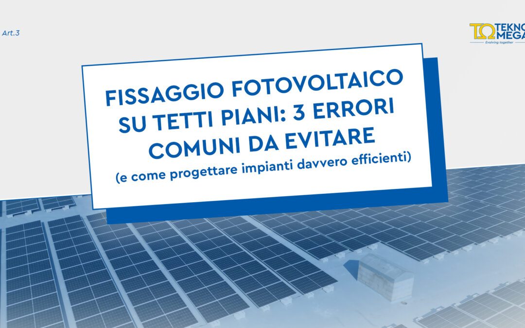 Fissaggio fotovoltaico su tetti piani: 3 errori comuni da evitare (e come progettare impianti davvero efficienti)