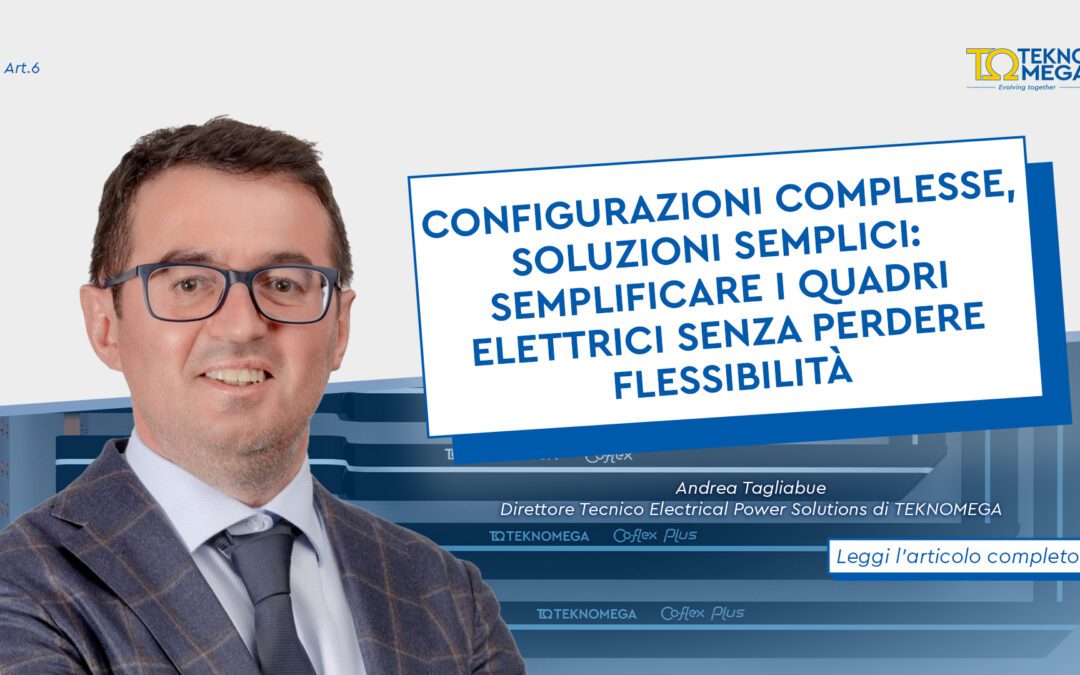 Configurazioni complesse, soluzioni semplici: semplificare i quadri elettrici senza perdere flessibilità – Intervista all’Ing. Andrea Tagliabue
